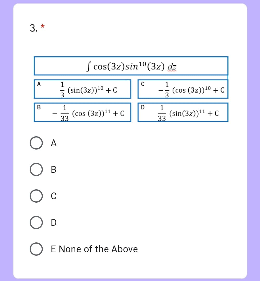 3. *
S cos(3z)sin1º(3z) dz
A
1
C
(sin(3z))10 + C
3
(cos (3z))10 + C
- --
1
(cos (3z))'1 + C
33
1
(sin(3z))!1 + C
33
-
O A
В
C
D
E None of the Above
