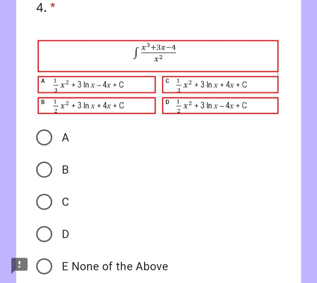 4. *
х3+3х-4
x2
A
1
C
1
x² + 3 In x – 4x + C
3.
- x²
+ 3 In x + 4x + C
3.
В
x² +3 In x + 4x + C
2.
-x2 + 3 In x – 4x + C
2.
А
В
D
E None of the Above
