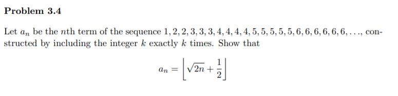 Problem 3.4
Let a, be the nth term of the sequence 1, 2, 2, 3, 3, 3, 4, 4, 4, 4, 5, 5, 5, 5, 5, 6, 6, 6, 6, 6, 6, ., con-
structed by including the integer k exactly k times. Show that
1
/2n +
an =
