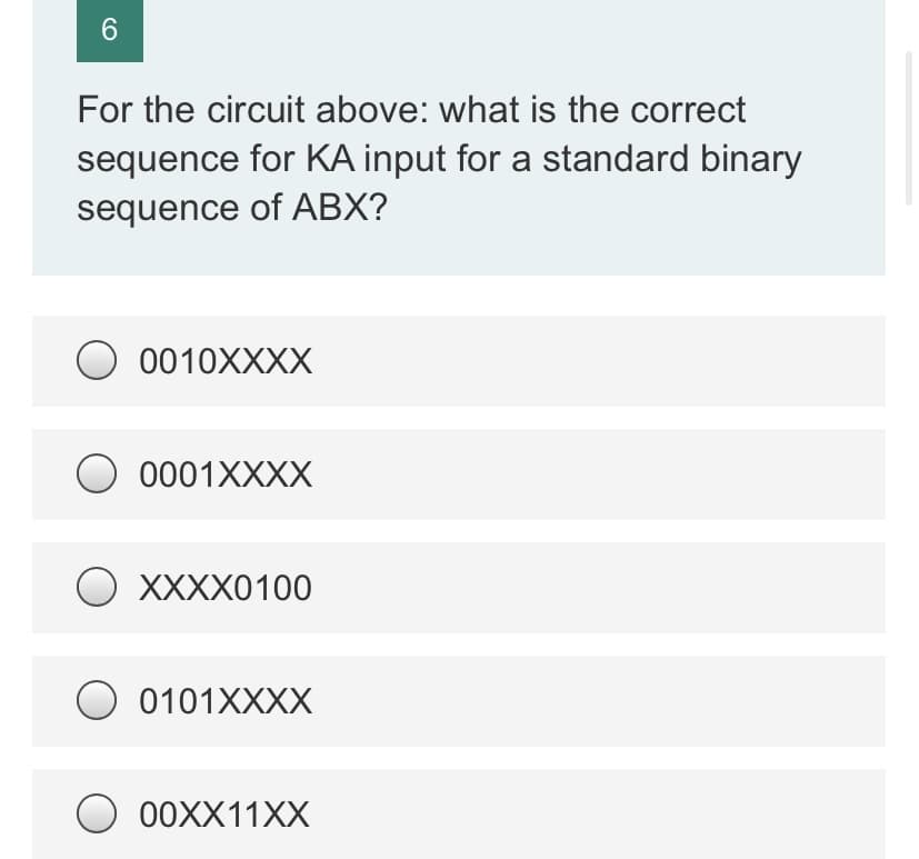 6.
For the circuit above: what is the correct
sequence for KA input for a standard binary
sequence of ABX?
O 0010XXXX
O 0001XXXX
XXXX0100
O 0101XXXX
00XX11XX
