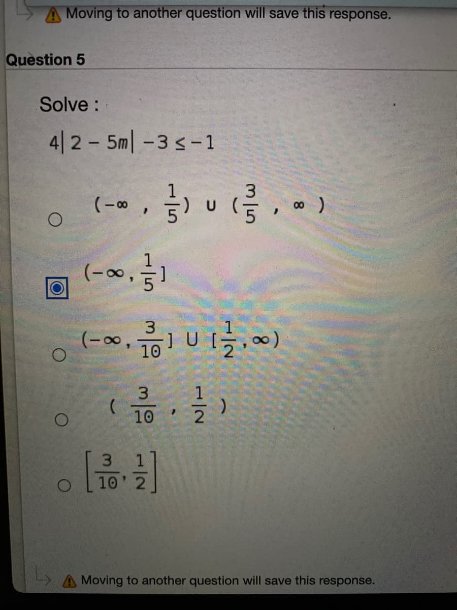 A Moving to another question will save this response.
Question 5
Solve :
4|2 5m-3 s-1
금) u (. .)
(-∞,)
3
(-00,
10
(0
3
10
3.
10' 2
Moving to another question will save this response.
1/2
