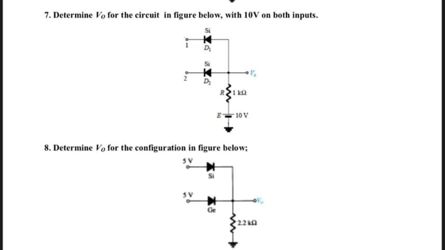 7. Determine Vo for the circuit in figure below, with 10V on both inputs.
Si
D
D
R1 ka
E- 10 V
8. Determine Vo for the configuration in figure below;
Ge
22 kn
