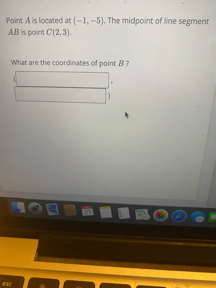 Point A is located at (-1, –5). The midpoint of line segment
AB is point C(2, 3).
What are the coordinates of point B?
JAN
21
esc
