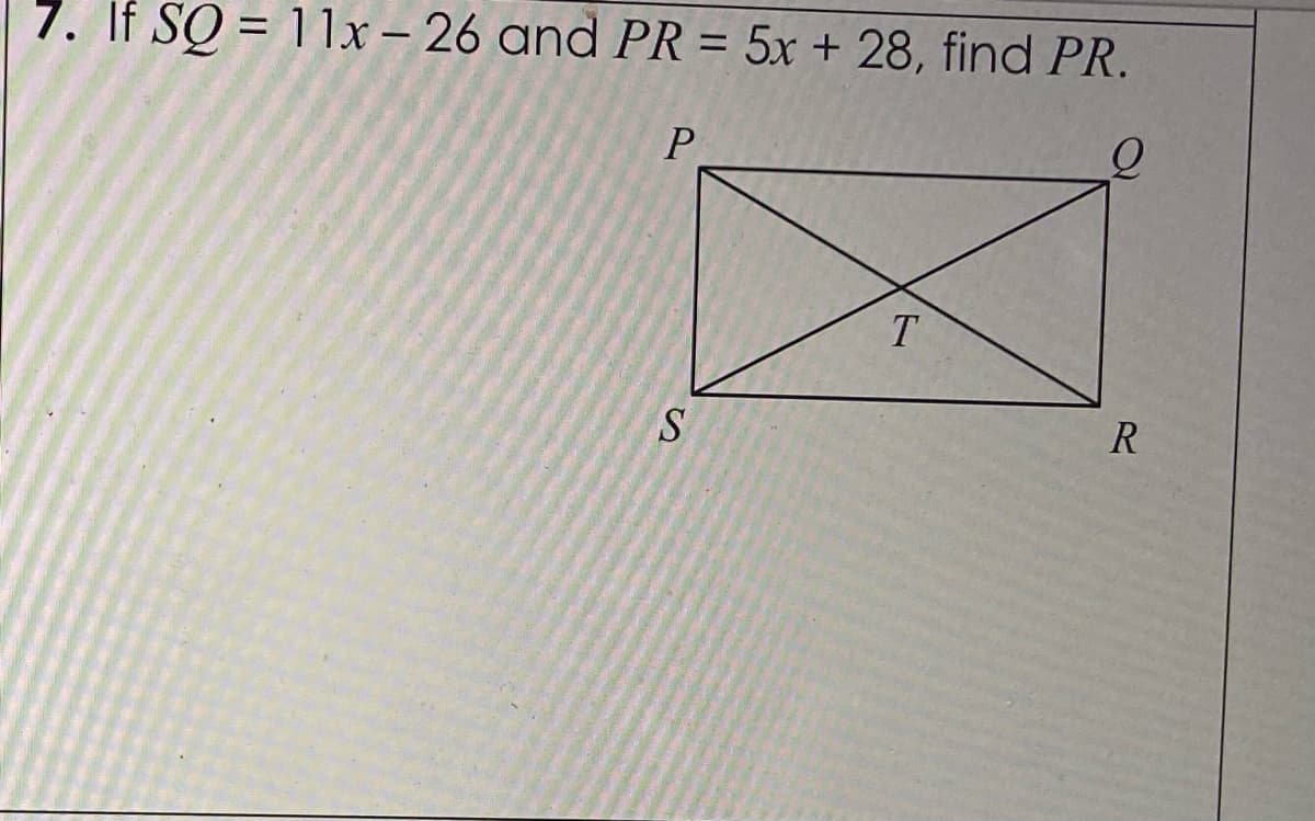 %3D
7. If SQ = 11x – 26 and PR = 5x + 28, find PR.
%3D
T
R
