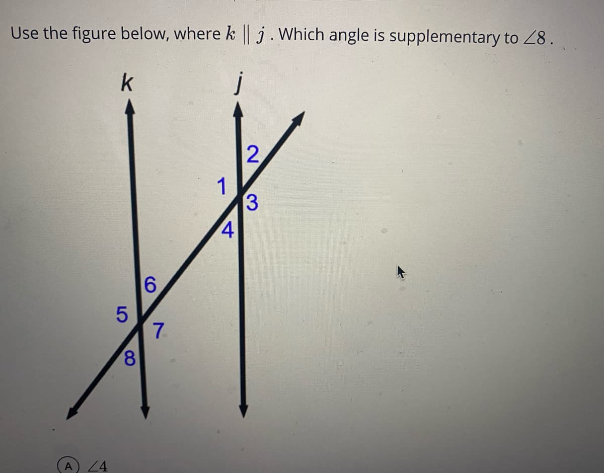 Use the figure below, where k || j. Which angle is supplementary to 28.
j
1
3
8,
A
24
4,

