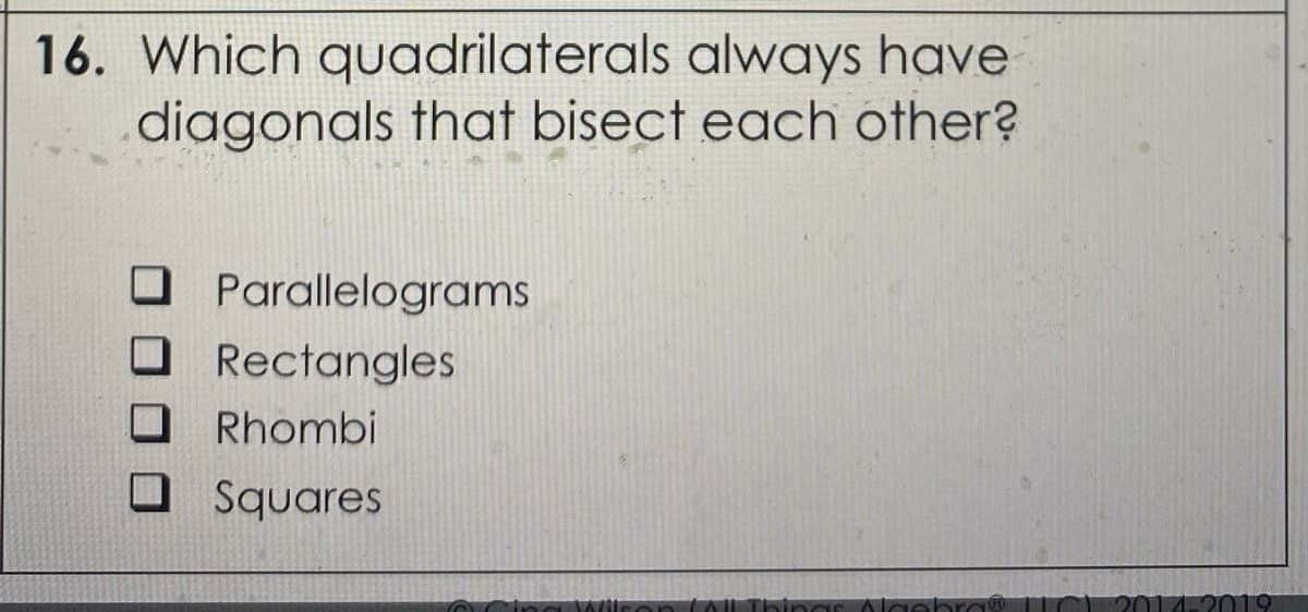 16. Which quadrilaterals always have
diagonals that bisect each other?
O Parallelograms
O Rectangles
Rhombi
O Squares
2014-2019
