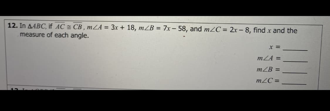 12. In AABC, if AC = CB , mZA = 3x + 18, mZB = 7x- 58, and m2C = 2r- 8, find x and the
measure of each angle.
mZA =
mZB =
mZC =
