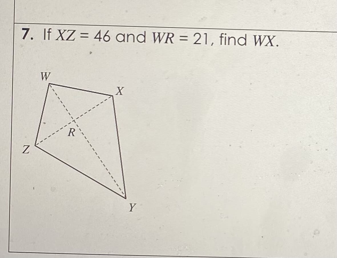 7. If XZ = 46 and WR = 21, find WX.
%3D
W
R
Y
