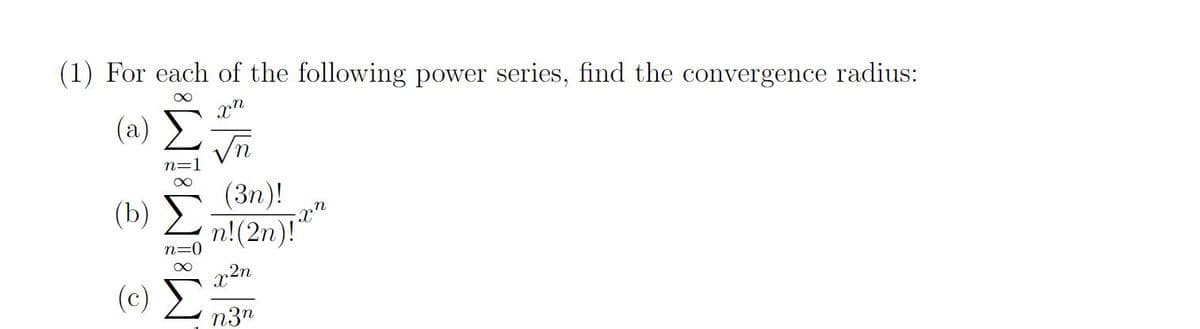 (1) For each of the following power series, find the convergence radius:
Xx
xn
(a)
(b)
(c)
AT8T8]
(3)!
n!(2n)!
22n
n3
Xn
