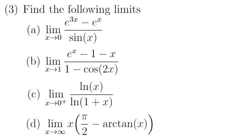 Find the following limits
e³x - ex
(a) lim
x→0 sin(x)
e
1 X
x1 1 - cos(2x)
(b) lim
In(x)
x→0+ ln(1 + x)
(c) lim
(d) lim a( - - arctan(e))
x