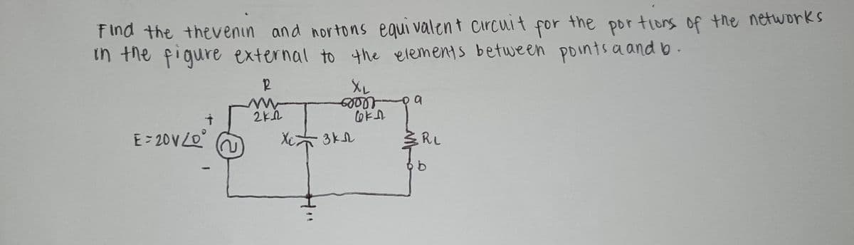 F Ind the thevenin and nortons equi valent circuit the por tions of the networks
in the figure external to the elements between pointsa and b.
for
12
E= 20V20
Xe
RL
