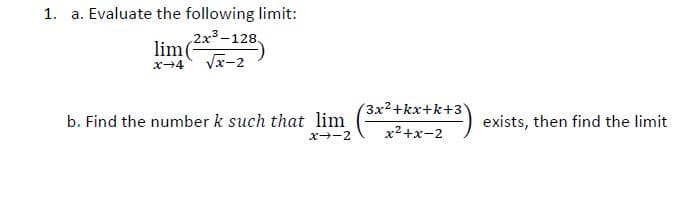 1. a. Evaluate the following limit:
2x3-128.
lim(
Vx-2
3x²+kx+k+3Y
b. Find the number k such that lim
exists, then find the limit
x2+x-2
x--2
