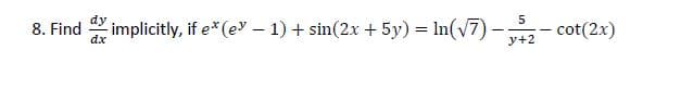 8. Find implicitly, if e*(ev – 1) + sin(2x + 5y) = In(v7) -- cot(2x)
8. Find
y+2
