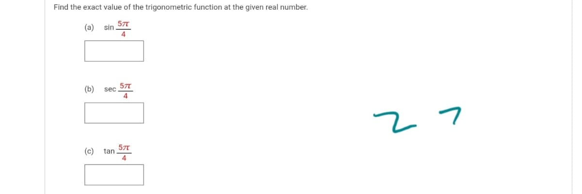 Find the exact value of the trigonometric function at the given real number.
(a)
577
sin
4
(b)
sec
4
27
(c)
577
tan
4
