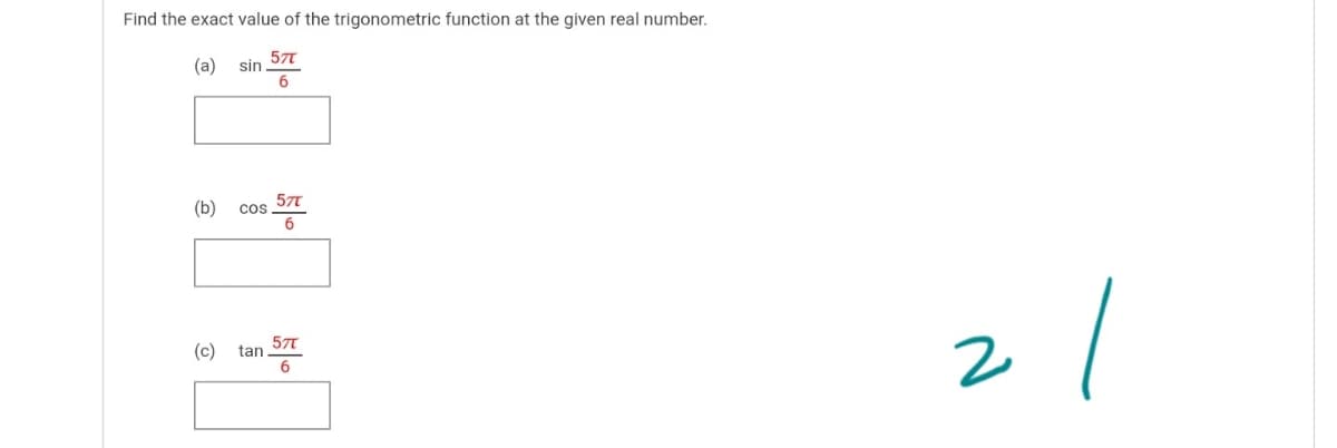 Find the exact value of the trigonometric function at the given real number.
(a)
sin 57t
(b)
Cos, 57
21
(c)
tan 57T
