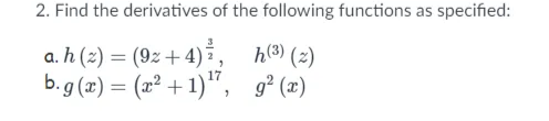 2. Find the derivatives of the following functions as specified:
a. h (2) = (9z +4),
b. g (x) = (æ² + 1)", g° (x)
h(3) (2)
