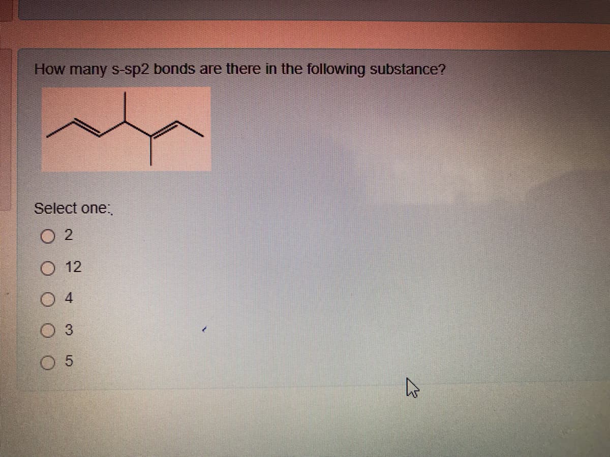 How many s-sp2 bonds are there in the following substance?
Select one.
O 12
3
4.

