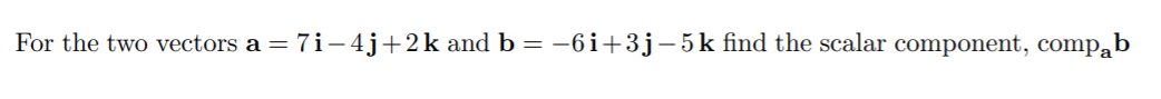 For the two vectors a = 7i-4j+2k and b = -6i+3j-5k find the scalar component, compąb
