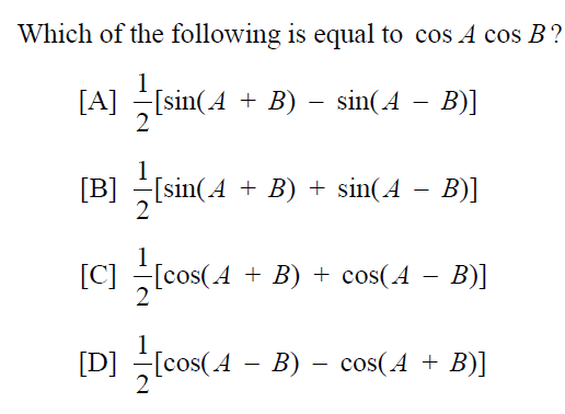 Which of the following is equal to cos A cos B?
1
[A] [sin(4 + B) – sin(A – B)]
1
[B] [sin(A + B) + sin(A – B)]
[C] [cos(A + B) + cos(A – B)]
[D] (cos(4 – B) –
cos(A + B)]
