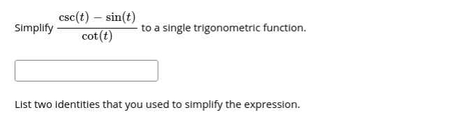 csc(t) – sin(t)
cot(t)
Simplify
to a single trigonometric function.
List two identities that you used to simplify the expression.
