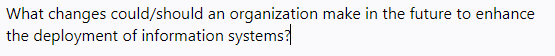 What changes could/should an
organization make in the future to enhance
the deployment of information systems
