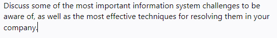 Discuss some of the most important information system challenges to be
aware of, as well as the most effective techniques for resolving them in your
company!
