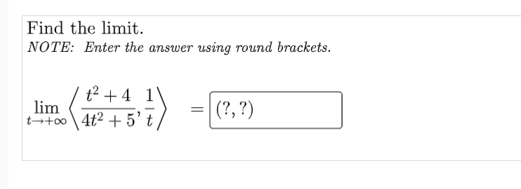 Find the limit.
NOTE: Enter the answer using round brackets.
t² +4 1
lim
t+oo
(?, ?)
4t²+5't