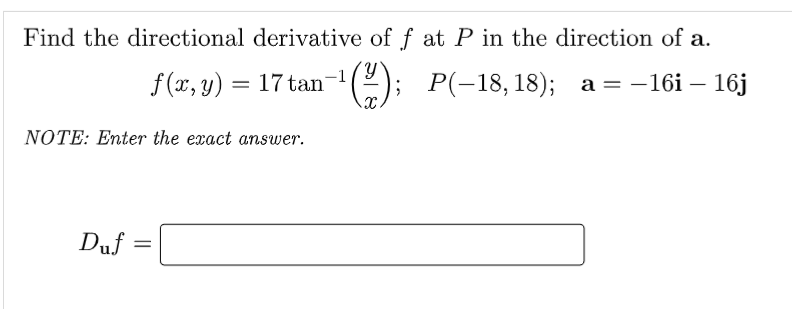 Find the directional derivative of f at P in the direction of a.
f(x, y) = 17 tan
; Р(-18, 18); а-
3 —16і — 16ј
NOTE: Enter the exact answer.
Duf
