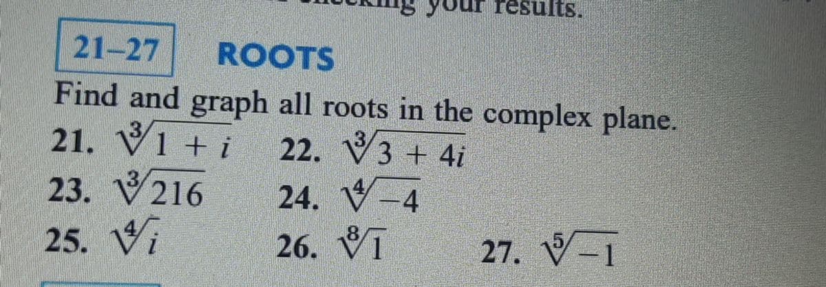 results.
21-27
ROOTS
Find and graph all roots in the complex plane.
1 + i 22. V3 + 4i
23. V216
24. V
V-4
25. V
26. Vī
27. V-
