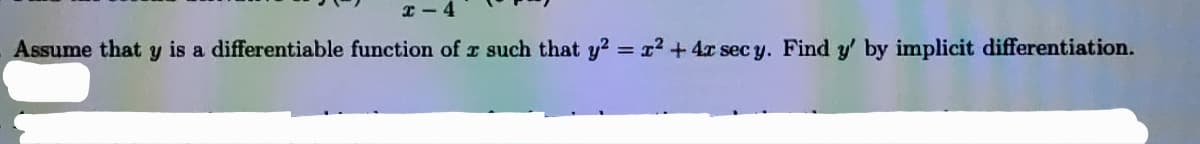 x-4
Assume that y is a differentiable function of r such that y² = x² + 4x sec y. Find y' by implicit differentiation.