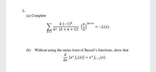 3-
(a) Complete
Σ
k (-1)*
k! (k +n+ 1)!
2k+n
= -h(x)
(b) Without using the series form of Bessel's functions, show that
d
dx
[* Jc(x)] = x* Je-1(x)

