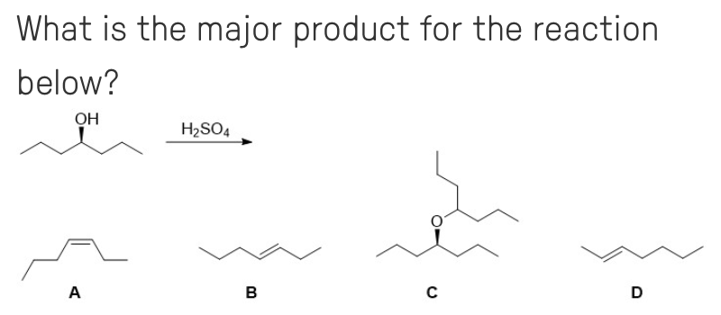 What is the major product for the reaction
below?
OH
A
H₂SO4
B
C
D