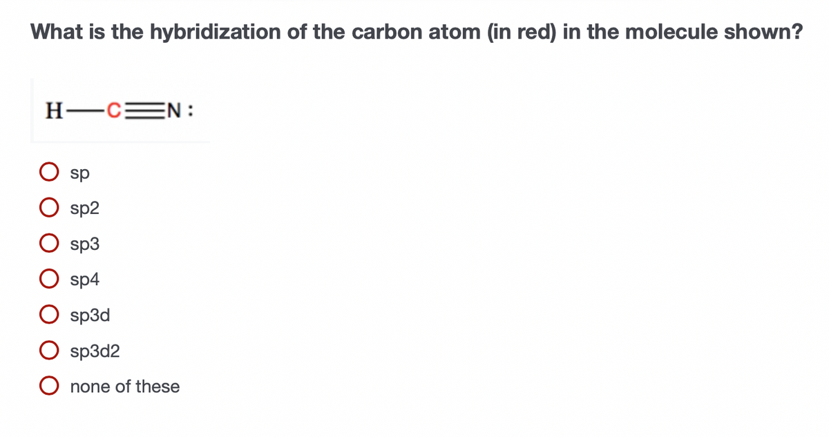 What is the hybridization of the carbon atom (in red) in the molecule shown?
H -CEN :
sp
sp2
sp3
sp4
sp3d
O sp3d2
O none of these
