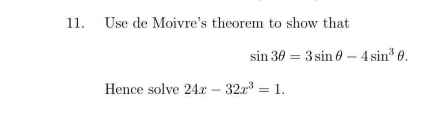 11.
Use de Moivre's theorem to show that
sin 30 = 3 sin 0 – 4 sin³ 0.
Hence solve 24x – 32x³ = 1.
%3D
