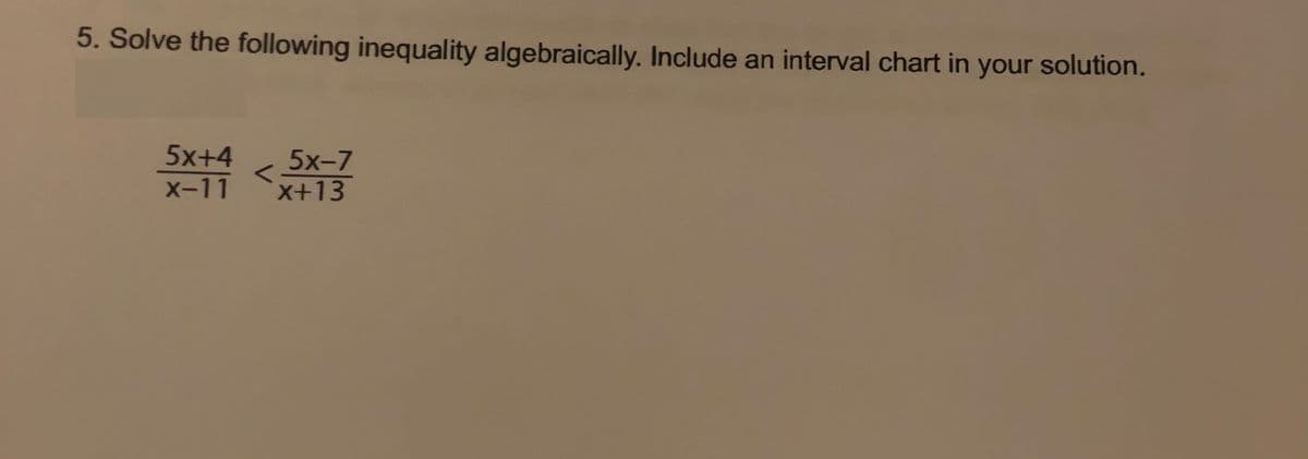 5. Solve the following inequality algebraically. Include an interval chart in your solution.
5x+4
5x-7
X+13
X-11
