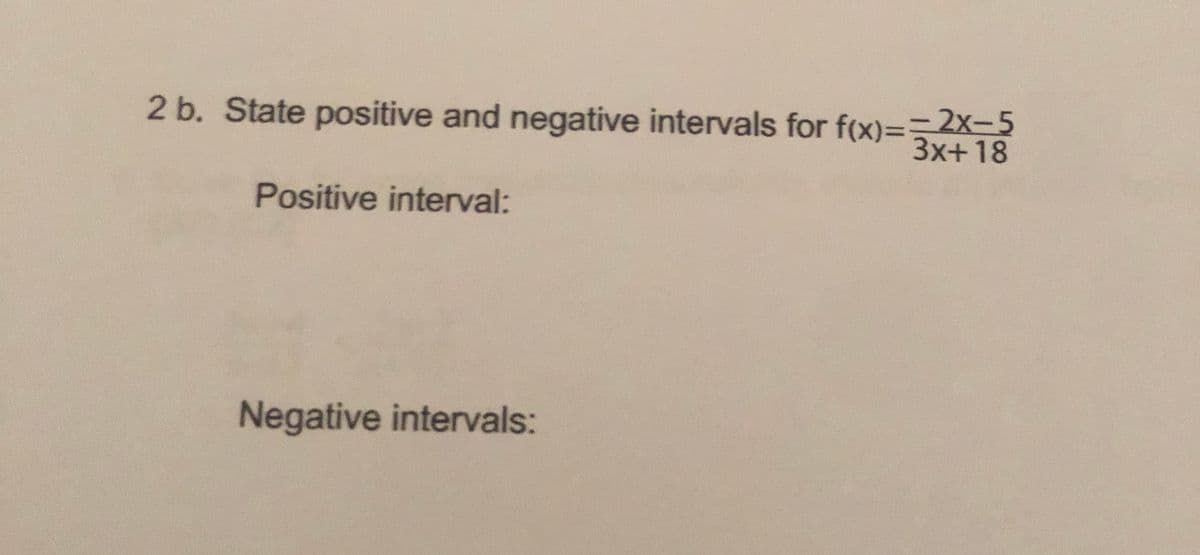 2 b. State positive and negative intervals for f(x)==2x-5
3x+18
Positive interval:
Negative intervals:
