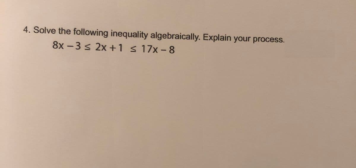 4. Solve the following inequality algebraically. Explain your process.
8x -3 s 2x +1 s 17x -8
