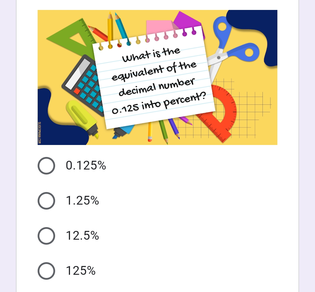 What is the
equivalent of the
decimal number
0.125 into percent?
0.125%
1.25%
12.5%
125%
SLIDESMANIA.COM
