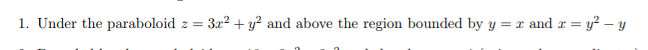 1. Under the paraboloid z
= 322 + y? and above the region bounded by y = x and r = y? – y
