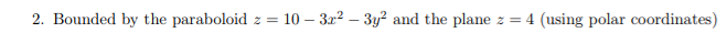 2. Bounded by the paraboloid z =
10 – 322 – 3y? and the plane.
4 (using polar coordinates)
