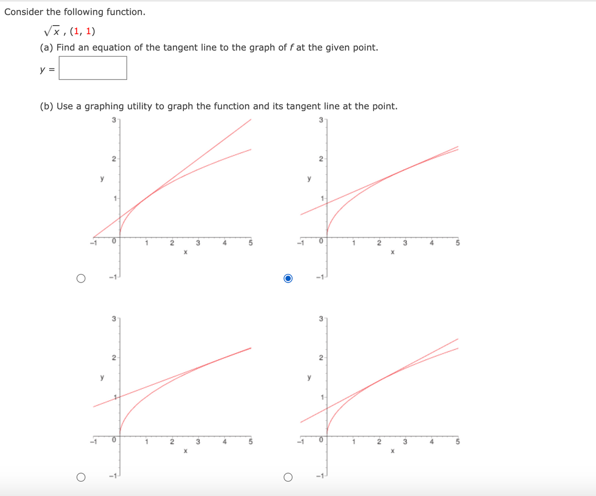 Consider the following function.
Vx, (1, 1)
(a) Find an equation of the tangent line to the graph of f at the given point.
y =
(b) Use a graphing utility to graph the function and its tangent line at the point.
3
y
y
1-
1
3
-1
1
2
3
3
2
y
y
1-
1
3
X
