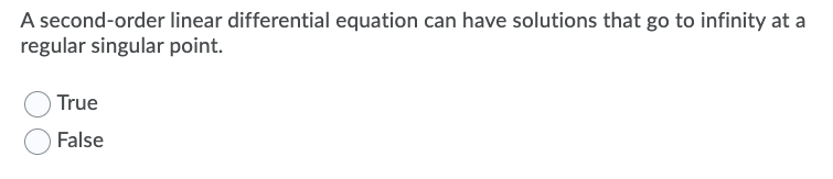A second-order linear differential equation can have solutions that go to infinity at a
regular singular point.
True
False
