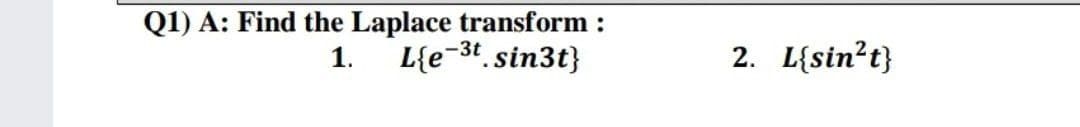 Q1) A: Find the Laplace transform :
1. L{e-3t.sin3t}
2. L{sin?t}
