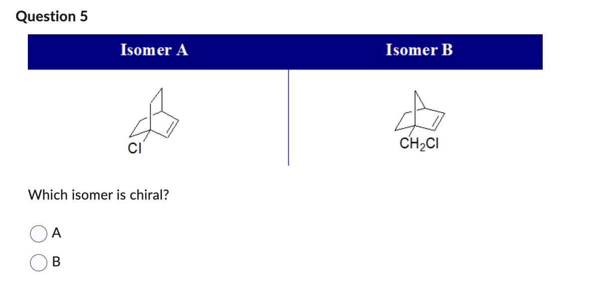 Question 5
Isomer A
Which isomer is chiral?
A
B
Isomer B
CH₂CI
