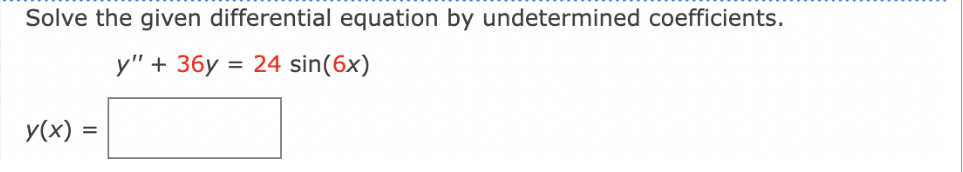 Solve the given differential equation by undetermined coefficients.
24 sin(6x)
y(x) =
y" + 36y: =