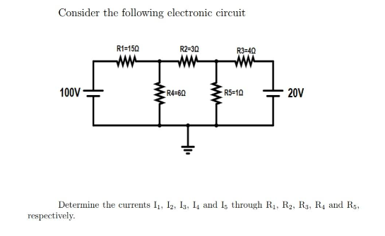 Consider the following electronic circuit
100V
R1=150
www
respectively.
R2-30
www
-R4-60
www
R3=40
www
R5=10
20V
Determine the currents I₁, 12, 13, 14 and 15 through R₁, R₂, R3, R₁ and R5,