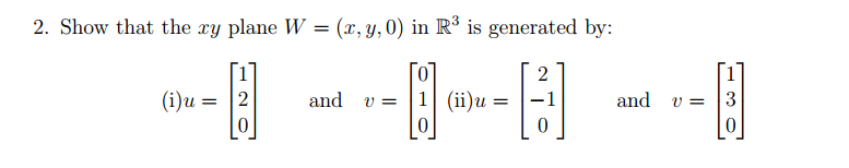 2. Show that the xy plane W = (x, y,0) in R³ is generated by:
-- ----| --
(i)u =
and
1 (ii)u
and
3
V =
V =
