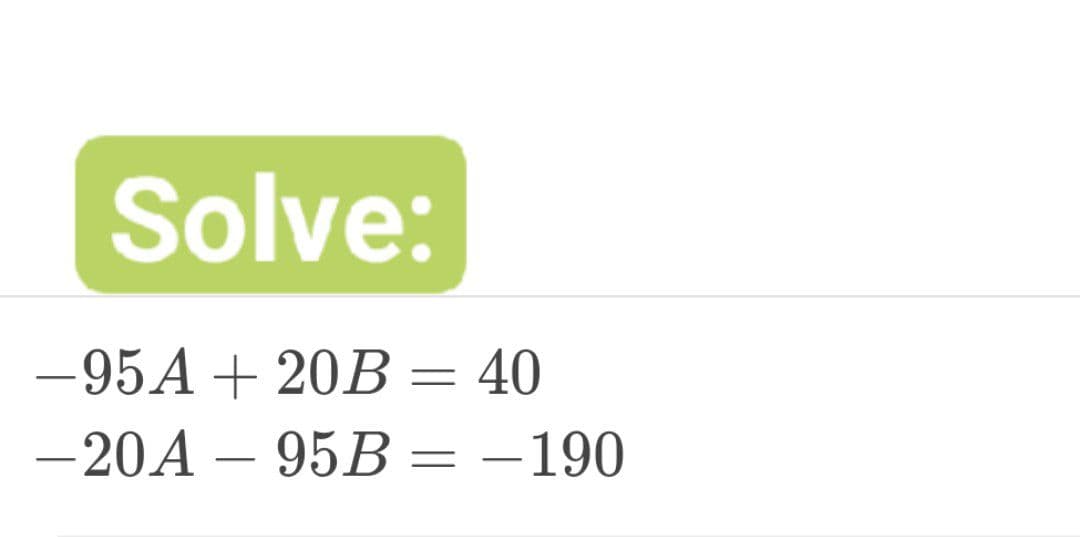 Solve:
-95A + 20B = 40
-20A 95B = -190
-
