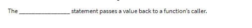 The
statement passes a value back to a function's caller.