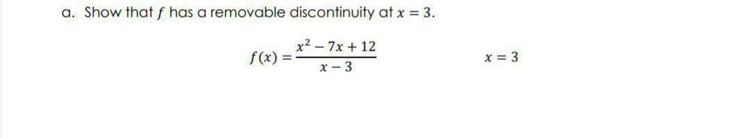 a. Show that f has a removable discontinuity at x = 3.
x² - 7x + 12
f(x)= =
x - 3
x = 3